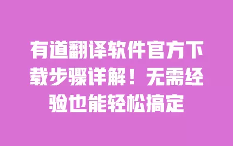 有道翻译软件官方下载步骤详解！无需经验也能轻松搞定 一