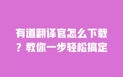 有道翻译官怎么下载？教你一步轻松搞定 一