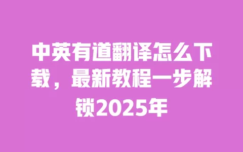 中英有道翻译怎么下载，最新教程一步解锁2025年 一