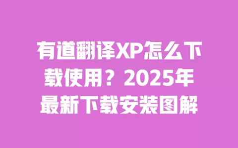 有道翻译XP怎么下载使用?2025年最新下载安装图解 一