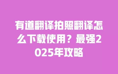 有道翻译拍照翻译怎么下载使用？最强2025年攻略 一