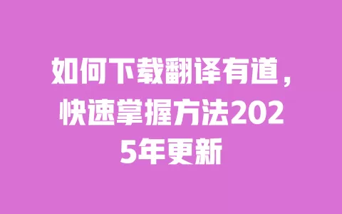 如何下载翻译有道,快速掌握方法2025年更新 一
