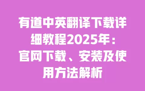 有道中英翻译下载详细教程2025年：官网下载、安装及使用方法解析 一