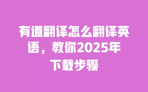 有道翻译怎么翻译英语,教你2025年下载步骤 一
