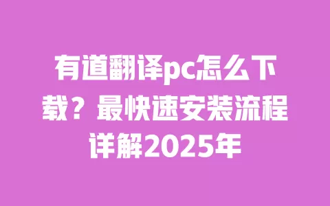 有道翻译pc怎么下载?最快速安装流程详解2025年 一