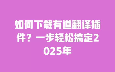 如何下载有道翻译插件？一步轻松搞定2025年 一
