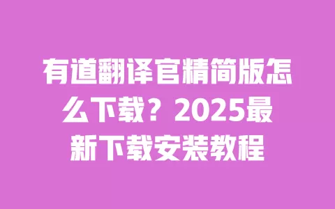 有道翻译官精简版怎么下载?2025最新下载安装教程 一