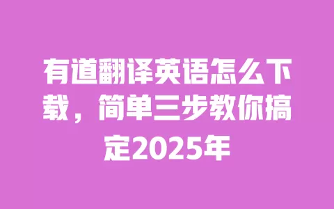有道翻译英语怎么下载,简单三步教你搞定2025年 一