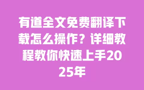 有道全文免费翻译下载怎么操作？详细教程教你快速上手2025年 一
