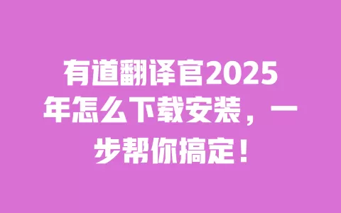 有道翻译官2025年怎么下载安装,一步帮你搞定! 一
