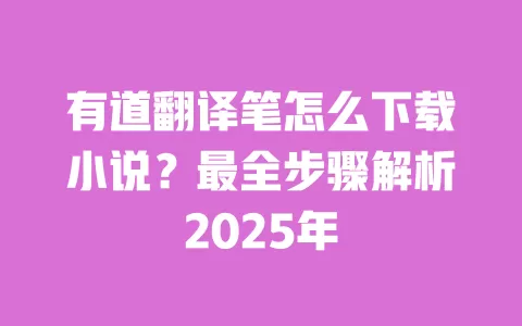 有道翻译笔怎么下载小说?最全步骤解析2025年 一