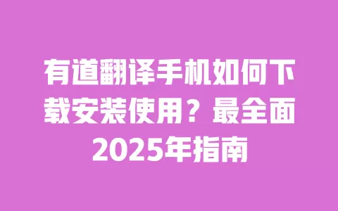 有道翻译手机如何下载安装使用?最全面2025年指南 一