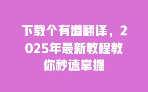 下载个有道翻译,2025年最新教程教你秒速掌握 一