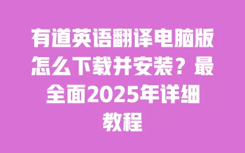 有道英语翻译电脑版怎么下载并安装?最全面2025年详细教程 一