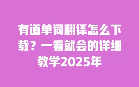 有道单词翻译怎么下载？一看就会的详细教学2025年 一
