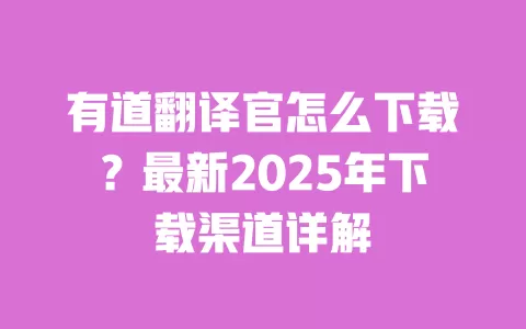 有道翻译官怎么下载？最新2025年下载渠道详解 一