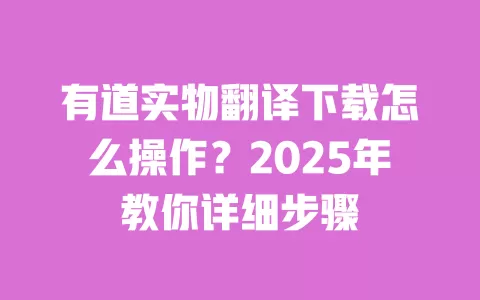 有道实物翻译下载怎么操作?2025年教你详细步骤 一