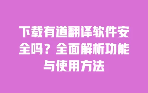 下载有道翻译软件安全吗?全面解析功能与使用方法 一