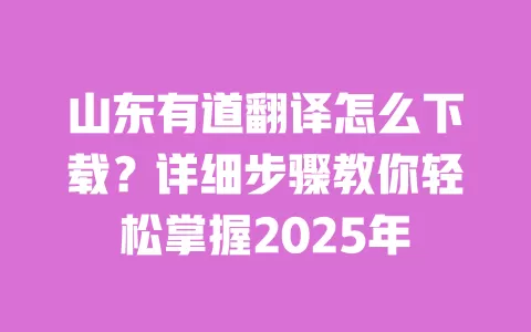 山东有道翻译怎么下载?详细步骤教你轻松掌握2025年 一