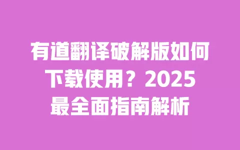 有道翻译破解版如何下载使用?2025最全面指南解析 一