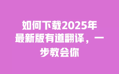 如何下载2025年最新版有道翻译，一步教会你 一