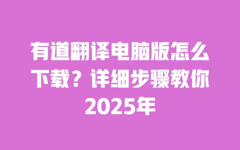 有道翻译电脑版怎么下载？详细步骤教你2025年 一