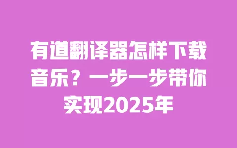 有道翻译器怎样下载音乐?一步一步带你实现2025年 一
