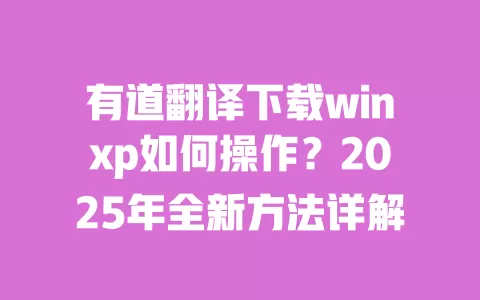 有道翻译下载winxp如何操作？2025年全新方法详解 一