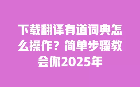 下载翻译有道词典怎么操作？简单步骤教会你2025年 一