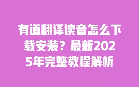 有道翻译读音怎么下载安装?最新2025年完整教程解析 一