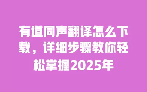 有道同声翻译怎么下载,详细步骤教你轻松掌握2025年 一