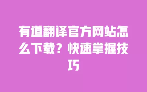 有道翻译官方网站怎么下载?快速掌握技巧 一