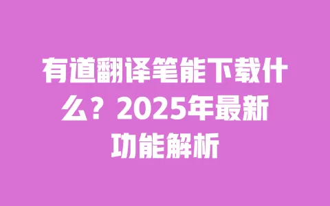 有道翻译笔能下载什么?2025年最新功能解析 一