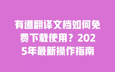 有道翻译文档如何免费下载使用?2025年最新操作指南 一