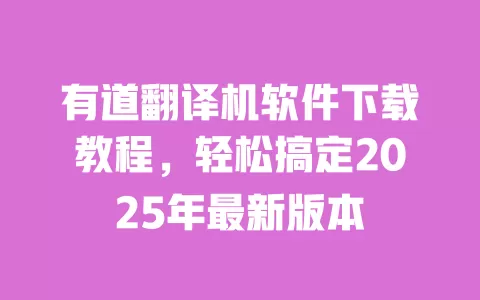 有道翻译机软件下载教程,轻松搞定2025年最新版本 一