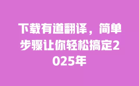 下载有道翻译，简单步骤让你轻松搞定2025年 一