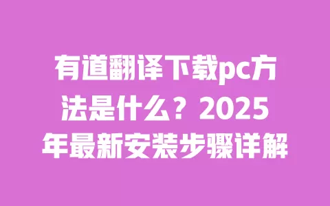 有道翻译下载pc方法是什么?2025年最新安装步骤详解 一