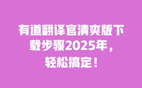 有道翻译官清爽版下载步骤2025年，轻松搞定！ 一