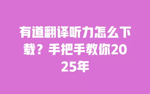 有道翻译听力怎么下载?手把手教你2025年 一