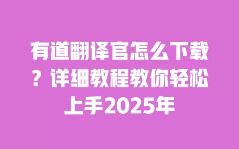 有道翻译官怎么下载?详细教程教你轻松上手2025年 一