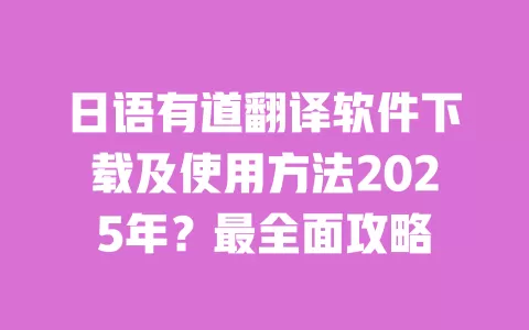 日语有道翻译软件下载及使用方法2025年?最全面攻略 一