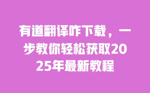 有道翻译咋下载，一步教你轻松获取2025年最新教程 一