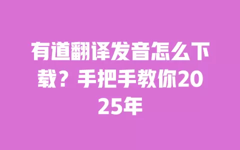 有道翻译发音怎么下载？手把手教你2025年 一