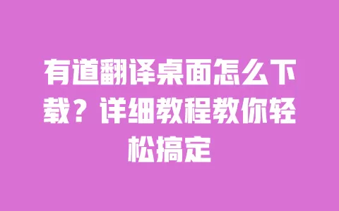 有道翻译桌面怎么下载?详细教程教你轻松搞定 一