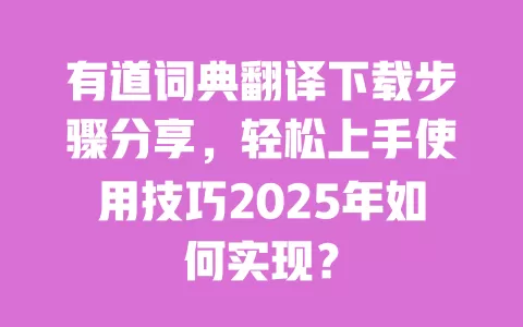 有道词典翻译下载步骤分享,轻松上手使用技巧2025年如何实现? 一