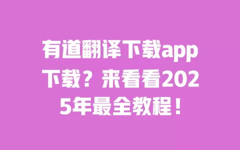 有道翻译下载app下载？来看看2025年最全教程！ 一