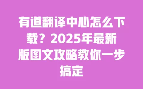 有道翻译中心怎么下载？2025年最新版图文攻略教你一步搞定 一