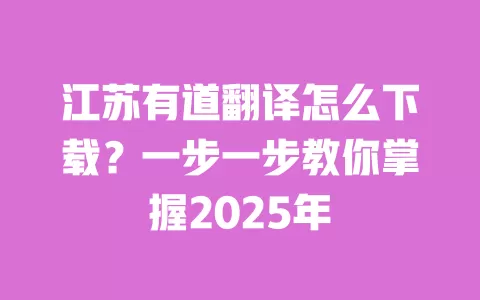 江苏有道翻译怎么下载？一步一步教你掌握2025年 一