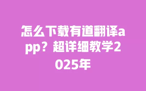 怎么下载有道翻译app?超详细教学2025年 一