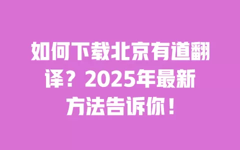 如何下载北京有道翻译?2025年最新方法告诉你! 一